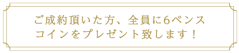 ご成約頂いた方、全員に6ペンス　コインをプレゼント致します！ 